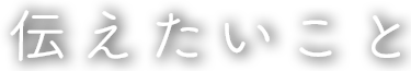 伝えたいこと