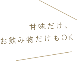 甘味だけ、お飲み物だけもOK